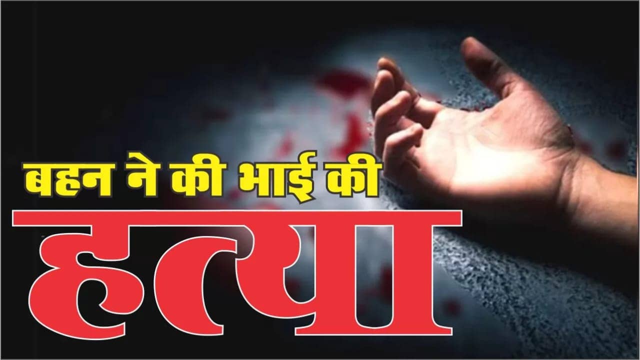 बहन को आपत्तिजनक स्थिति में लड़के के साथ देखा तो बहन ने कर दी भाई की हत्या, जानिए सनसनीखेज मामला