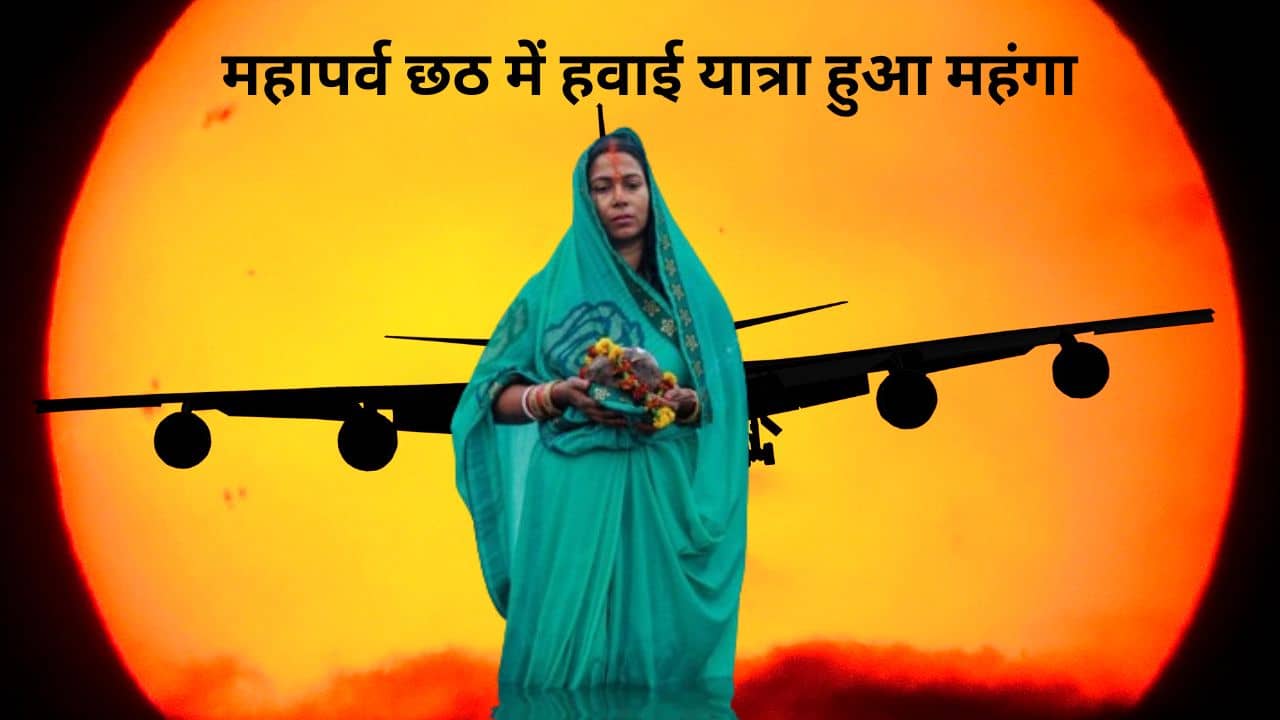 महापर्व छठ में फ्लाइट से बिहार आना हुआ महंगा, दिल्ली से पटना का किराया छू रहा आसमान