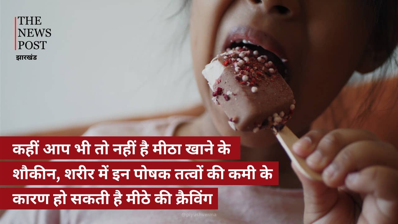 कहीं आप भी तो नहीं हैं मीठा खाने के शौकीन, शरीर में इन पोषक तत्वों की कमी के कारण हो सकती है मीठे की क्रेविंग 