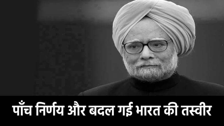 डॉ मनमोहन सिंह को भूलना मुश्किल! इनके पांच ऐसे निर्णय जिसने बदल दी भारत की तस्वीर