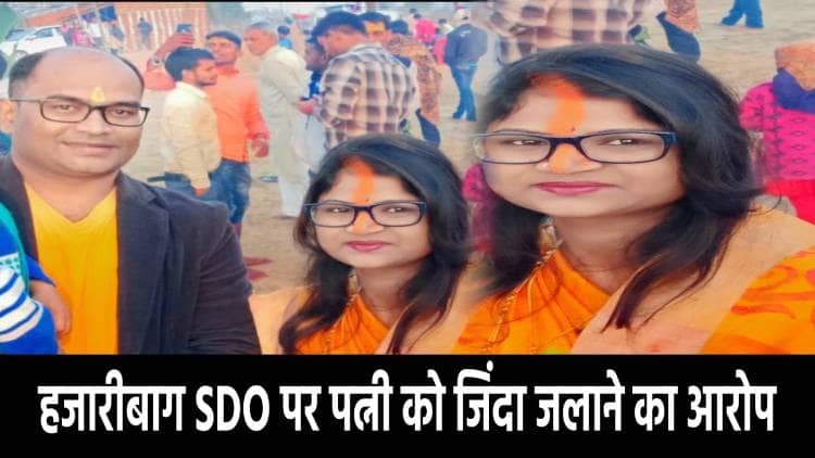 हजारीबाग SDO पर पत्नी को जिंदा जलाने का आरोप! थाना में दर्ज हुआ मामला  
