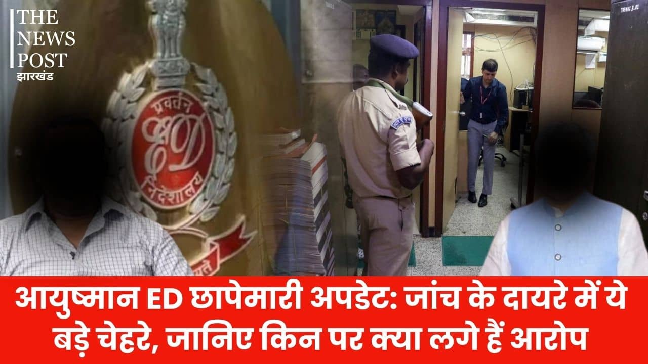 आयुष्मान ED छापेमारी अपडेट: जांच के दायरे में ये बड़े चेहरे, जानिए किन पर क्या लगे हैं आरोप