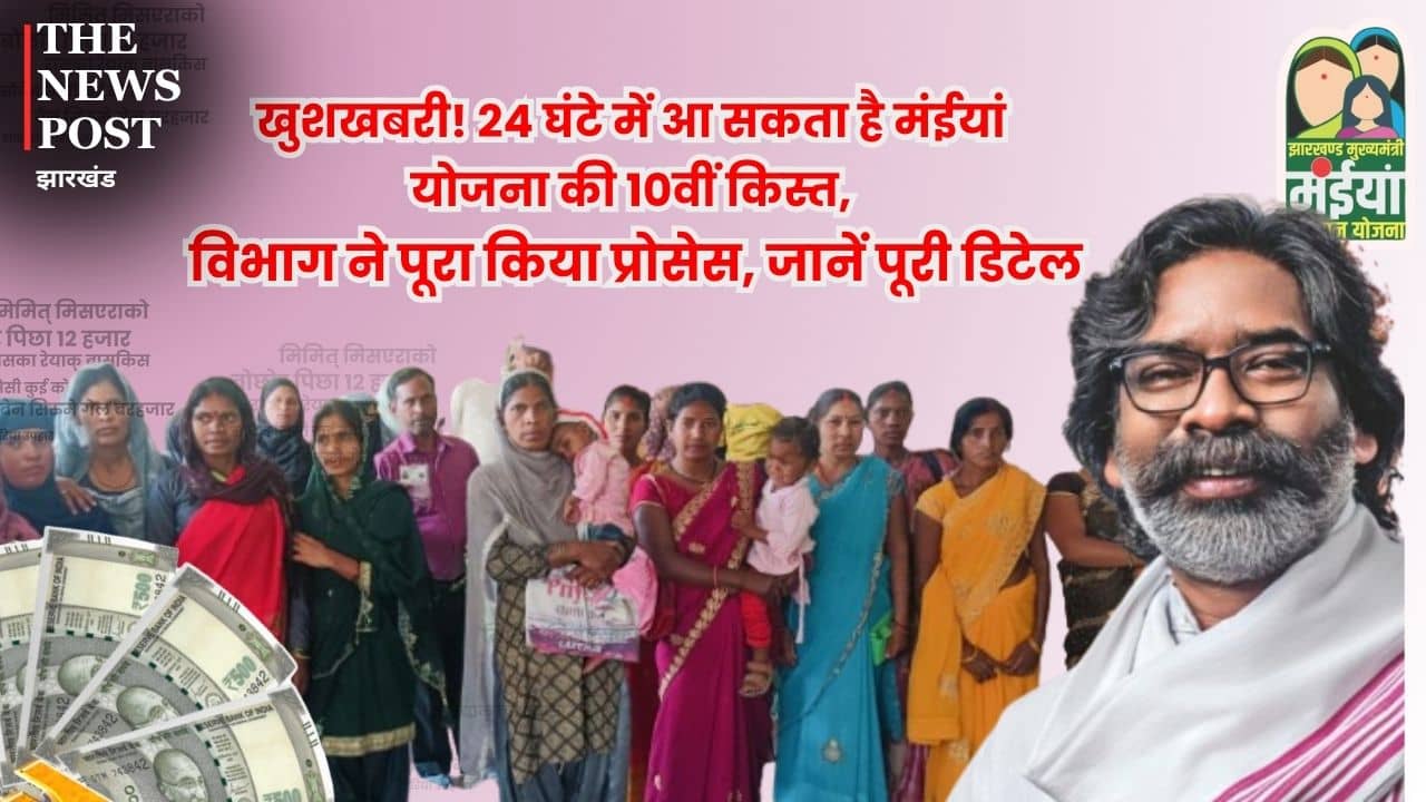 खुशखबरी! 24 घंटे में आ सकता मंईयां योजना की 10वीं किस्त, विभाग ने पूरा किया प्रोसेस, जानें पूरी डिटेल