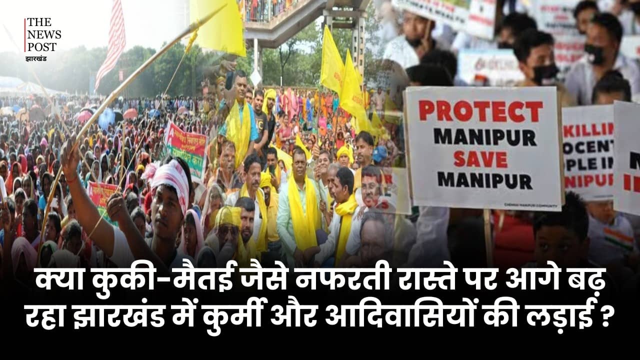 क्या कुकी-मैतई जैसे नफरती रास्ते पर आगे बढ़ रहा झारखंड में कुर्मी और आदिवासियों की लड़ाई ?