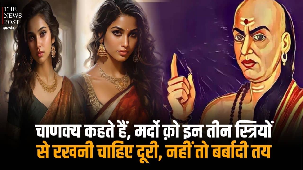 चाणक्य कहते हैं, मर्दों क़ो इन तीन स्त्रियों से रखनी चाहिए दूरी, नहीं तो बर्बादी तय