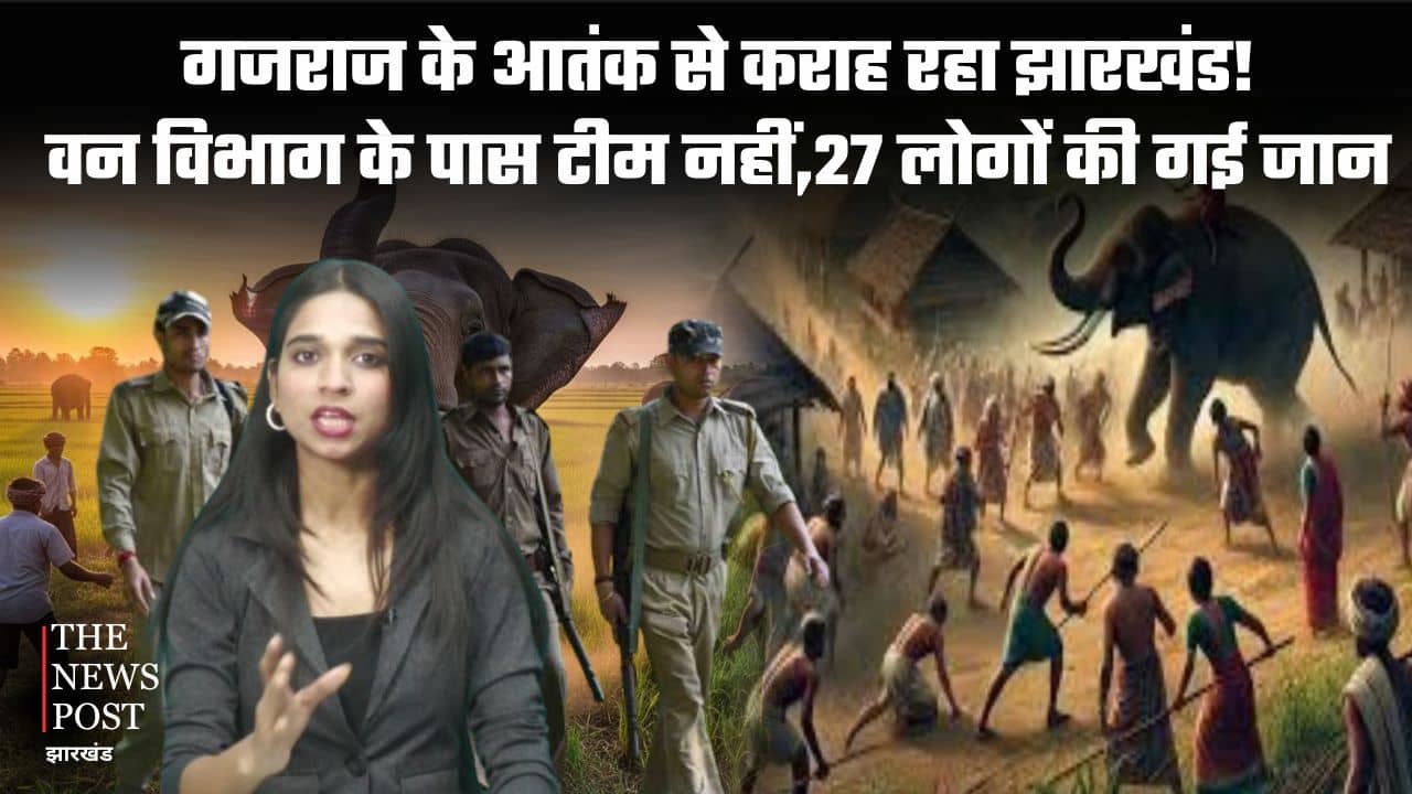 गजराज के आतंक से कराह रहा झारखंड,वन विभाग के पास टीम नहीं,27 लोगों की गई जान