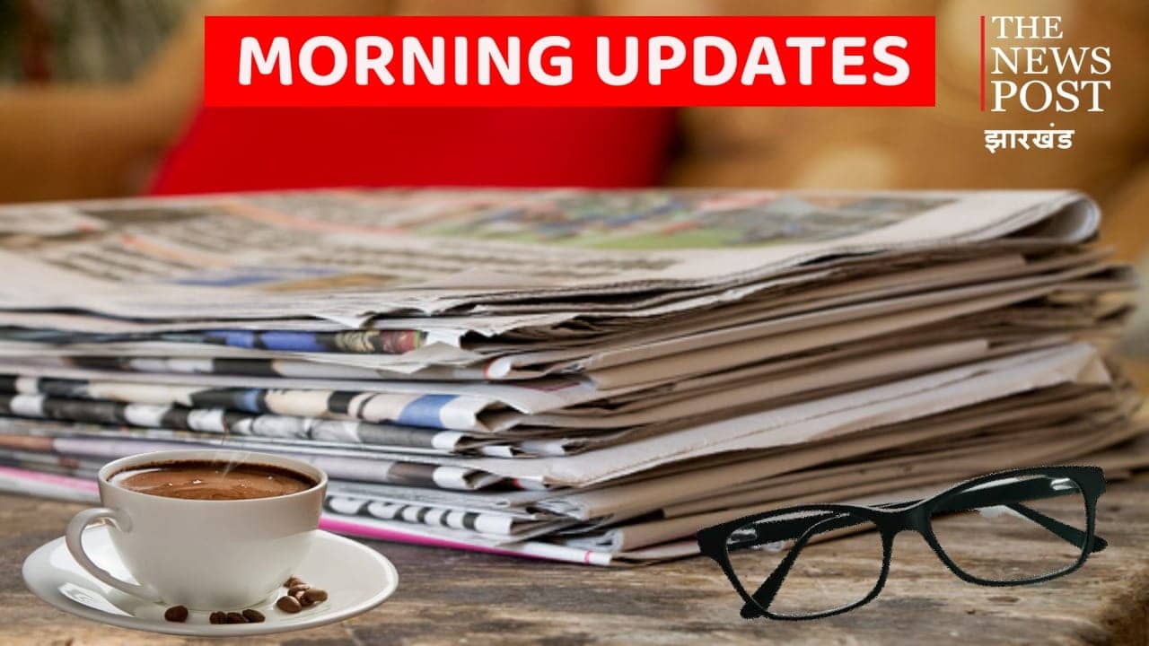 संथाल परगना मॉर्निंग अपडेट्स : एक नजर में पढ़िए संथाल परगना के अखबारों की क्या हैं हेडलाइंस