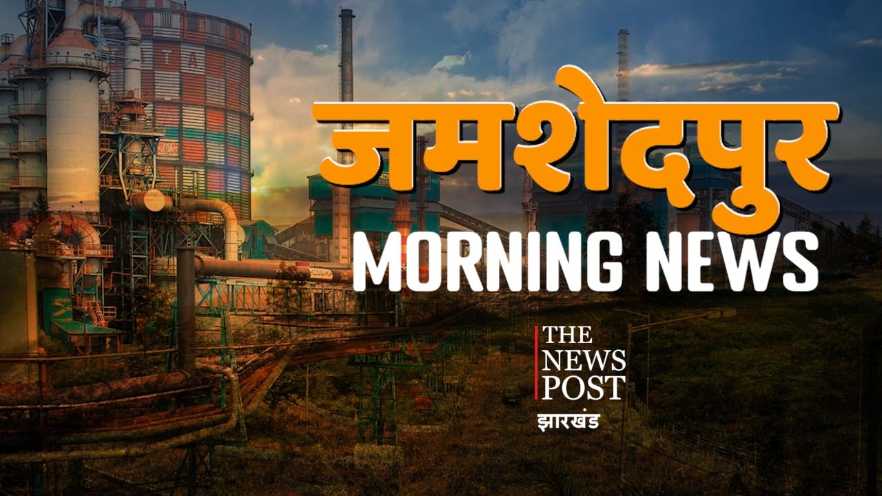 जमशेदपुर मॉर्निंग अपडेट्स : एक नजर में पढ़िए जमशेदपुर के अखबारों की क्या हैं