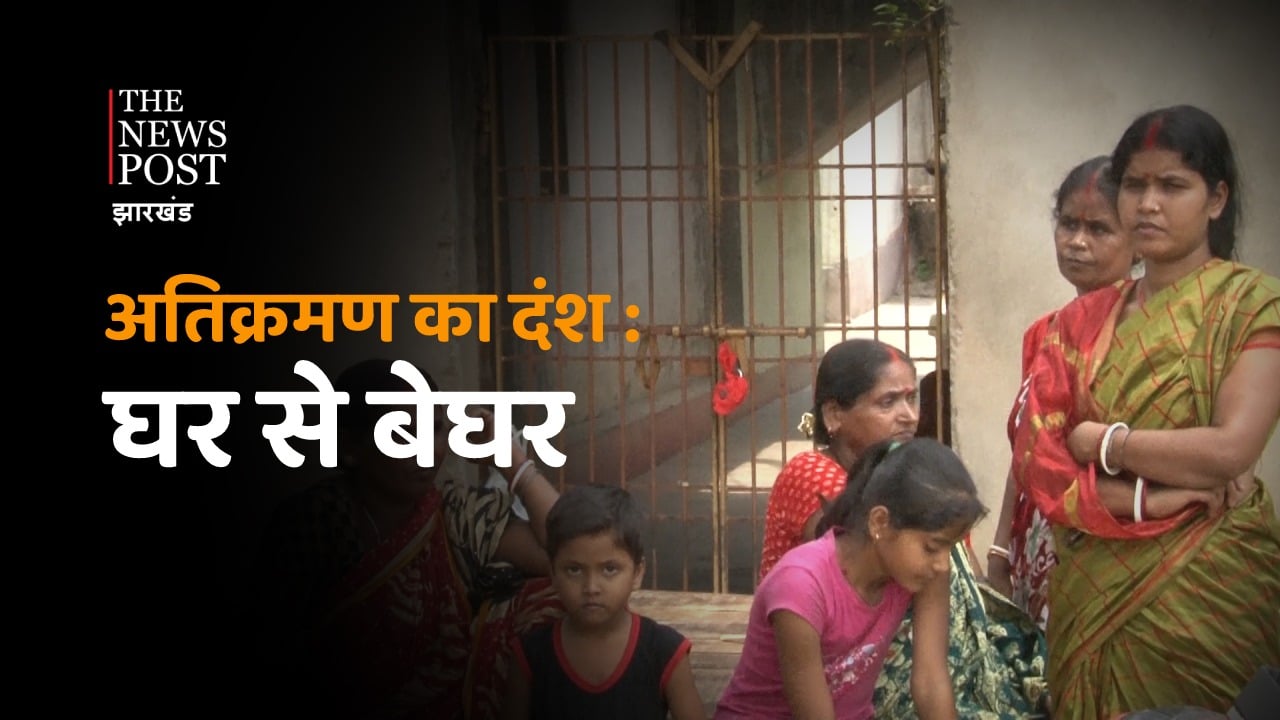 DHANBAD: अतिक्रमण अभियान: तपती धूप में घर से बेघर हुए लोगों की स्थिति बेहाल, जानिए उनकी व्यथा