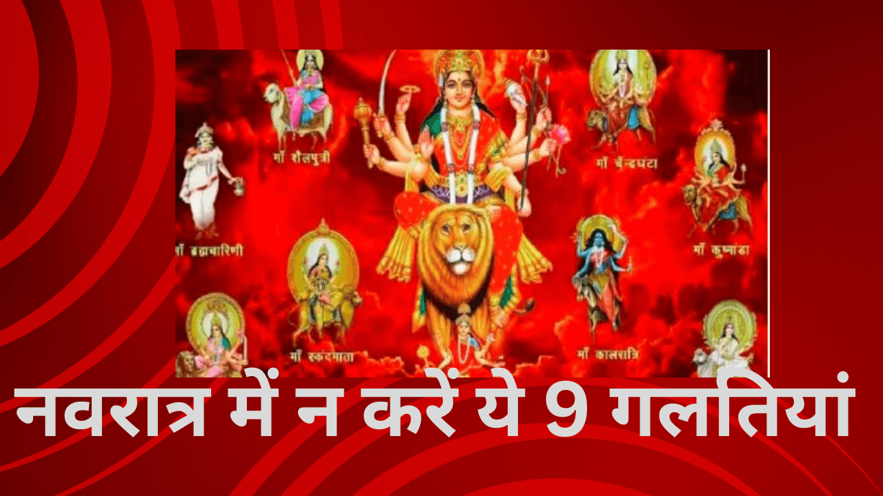 नवरात्र में नहीं करे ये 9 गलतियां, नहीं तो मां दुर्गा हो जाएगी नाराज, जानिए वो कौन-कौन सी है