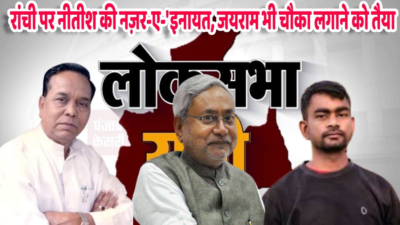 2024 का जंग: बंद कमरे में रामटहल चौधरी और नीतीश मुलाकात! रांची पर जदयू की नजर, देखिये, किसका खेल बिगाड़ने आ रहे हैं जयराम