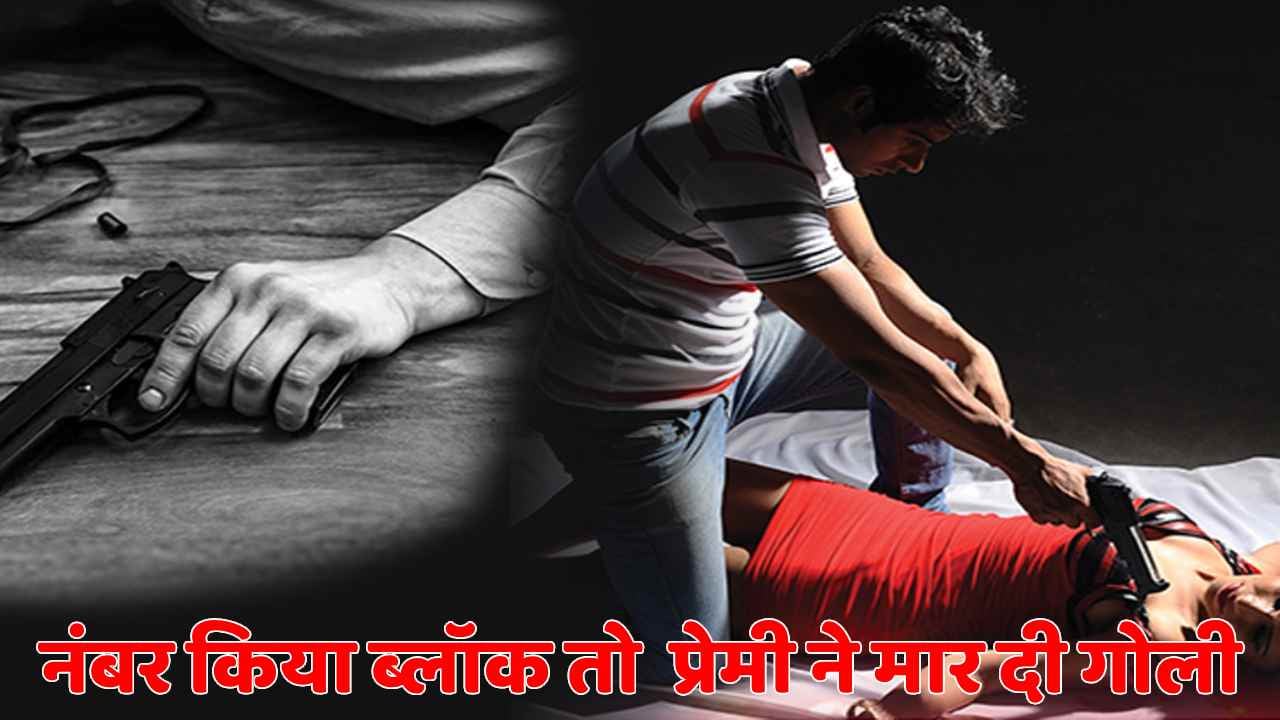 लड़की ने नंबर और इंस्टाग्राम पर किया ब्लॉक,तो प्यार मे पागल युवक ने दोस्तों संग मिल कर मार दी गोली