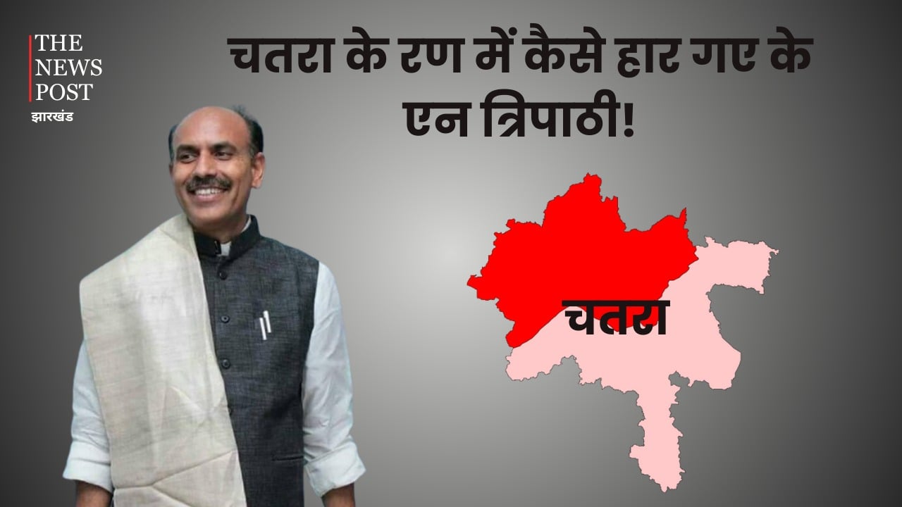 चतरा के रण में कैसे हार गए के एन त्रिपाठी! गठबंधन का साथ नहीं मिला या कांग्रेस में हुआ भीतरघात