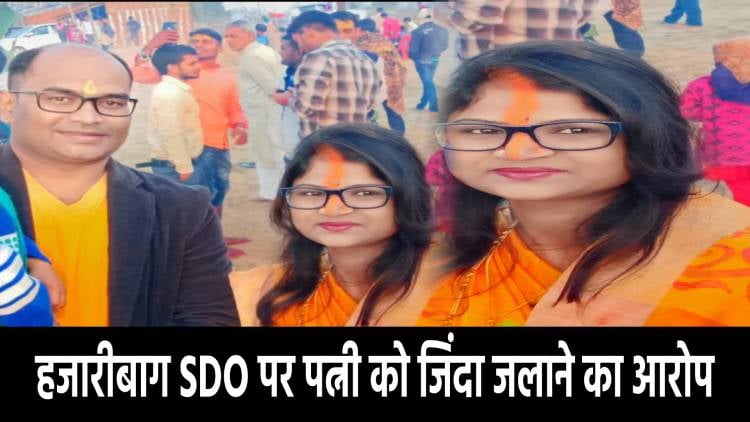 हजारीबाग SDO पर पत्नी को जिंदा जलाने का आरोप! थाना में दर्ज हुआ मामला
