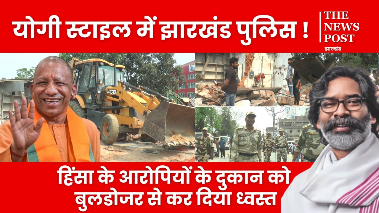 योगी के राह पर झारखंड सरकार! हिंसा के आरोपी के दुकान पर बुलडोजर लेकर पहुंची पुलिस, मिनटों में कर दिया जमींदोज