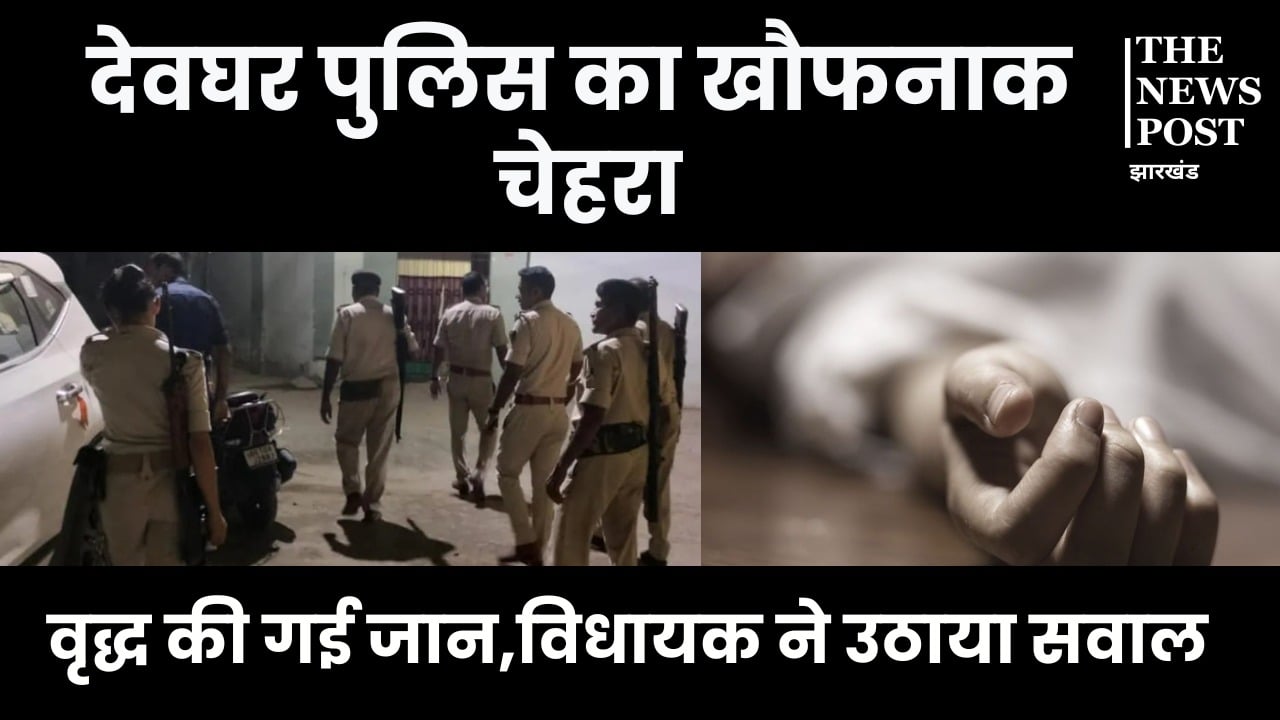 देवघर पुलिस ने पहले थाना ले जाकर वृद्ध  को पीटा, जब अधमरा हुआ तो भेज दिया घर, मौत होने पर मचा बवाल