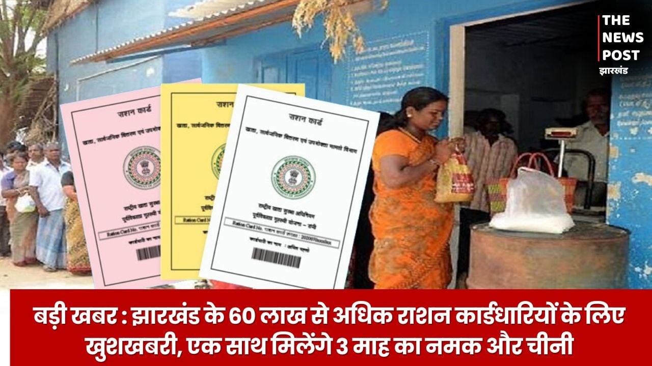 बड़ी खबर : झारखंड के 60 लाख से अधिक राशन कार्डधारियों के लिए खुशखबरी, एक साथ मिलेंगे 3 माह का नमक और चीनी