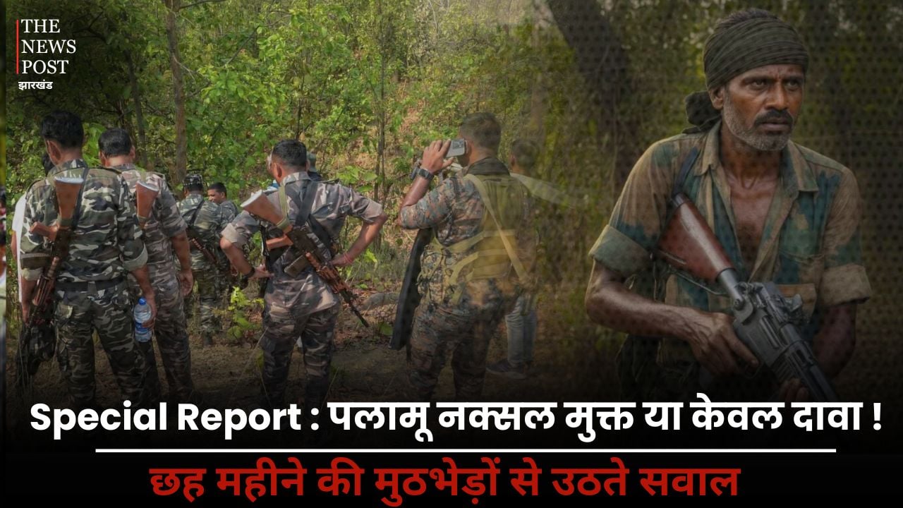 Special Report : पलामू नक्सल मुक्त या केवल दावा! छह महीने की मुठभेड़ों से उठते सवाल