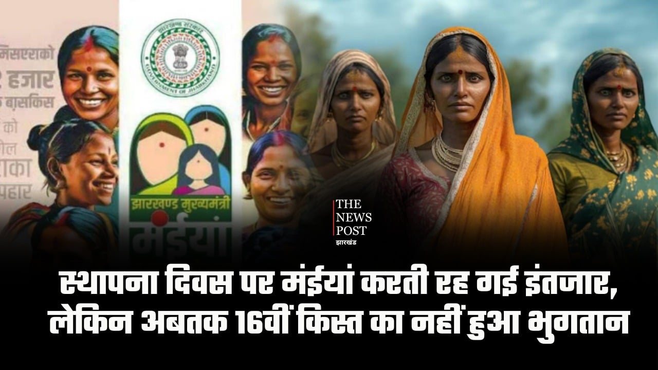 मंईयां सम्मान योजना: स्थापना दिवस पर मंईयां करती रह गई इंतजार, लेकिन अबतक 16वीं किस्त का नहीं हुआ भुगतान, महिलाओँ का सवाल-अब कहां जाएं सरकार!