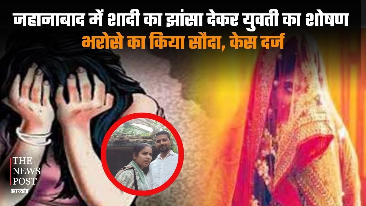 Bihar News : जहानाबाद में शादी का झांसा देकर युवती का शोषण, भरोसे का किया सौदा, केस दर्ज