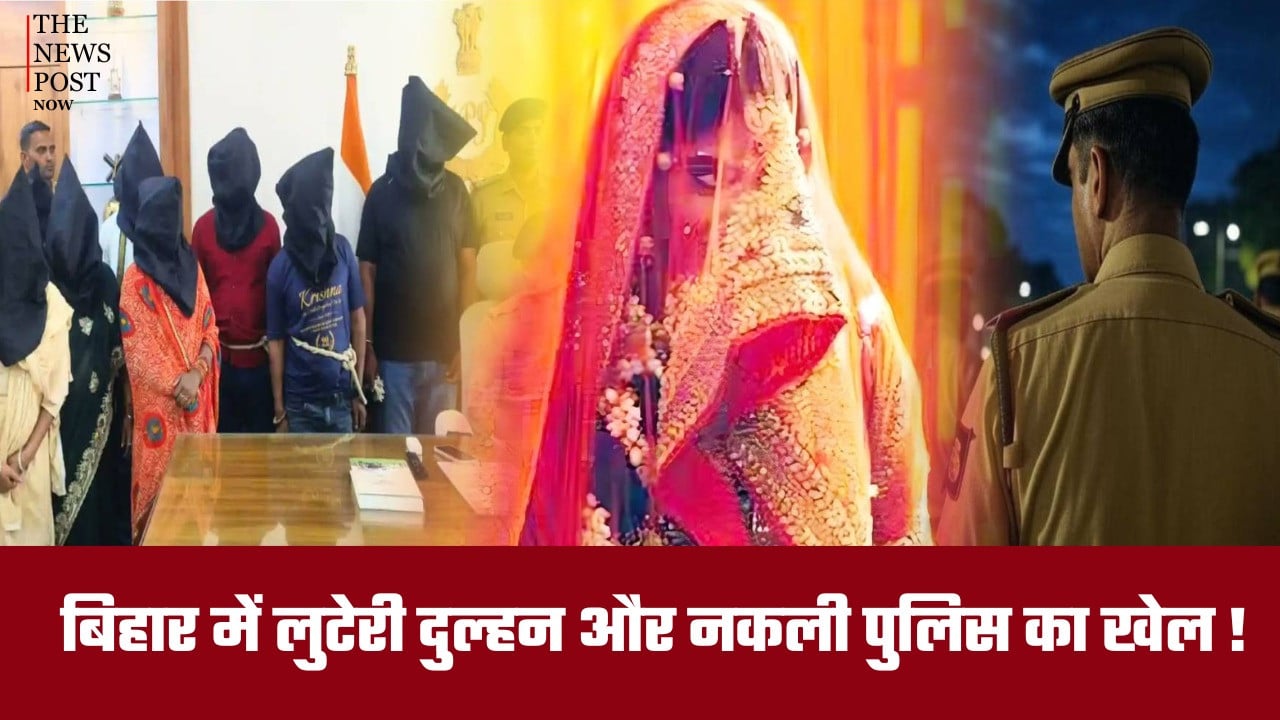 बिहार में लुटेरी दुल्हन और नकली पुलिस का खेल! यूपी के दूल्हे को बनाया शिकार,पुलिस ने भेजा जेल