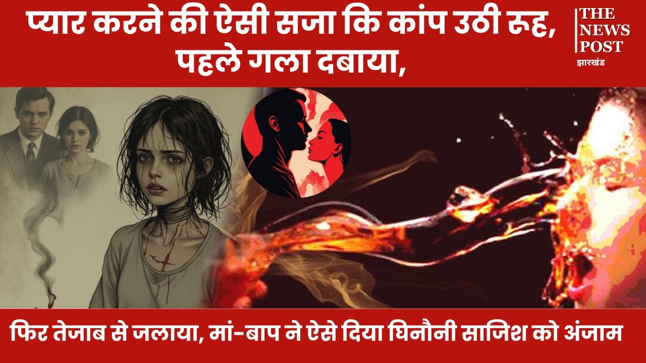 प्यार करने की ऐसी सजा कि कांप उठी रूह, पहले गला दबाया, फिर तेजाब से जलाया, मां-बाप ने ऐसे दिया घिनौनी साजिश को अंजाम