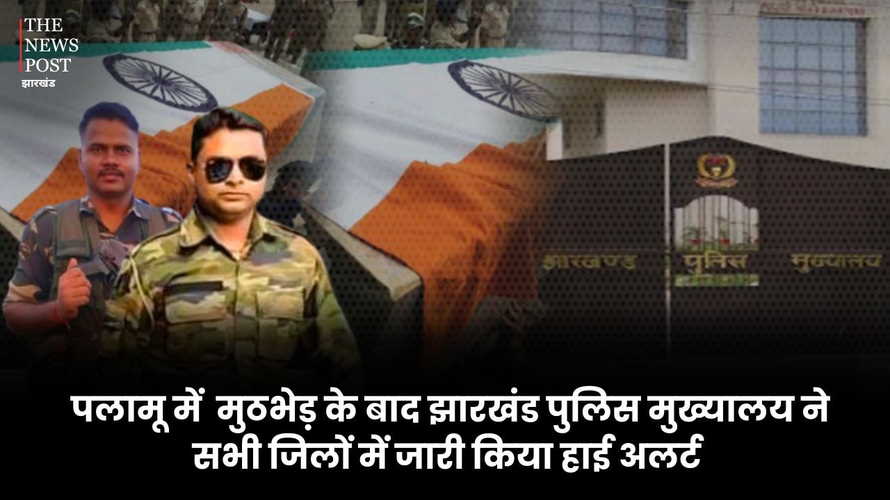 बड़ी खबर: पलामू में हुए मुठभेड़ के बाद झारखंड पुलिस मुख्यालय ने सभी जिलों में जारी किया हाई अलर्ट, कल शहीद हुए थे दो जवान
