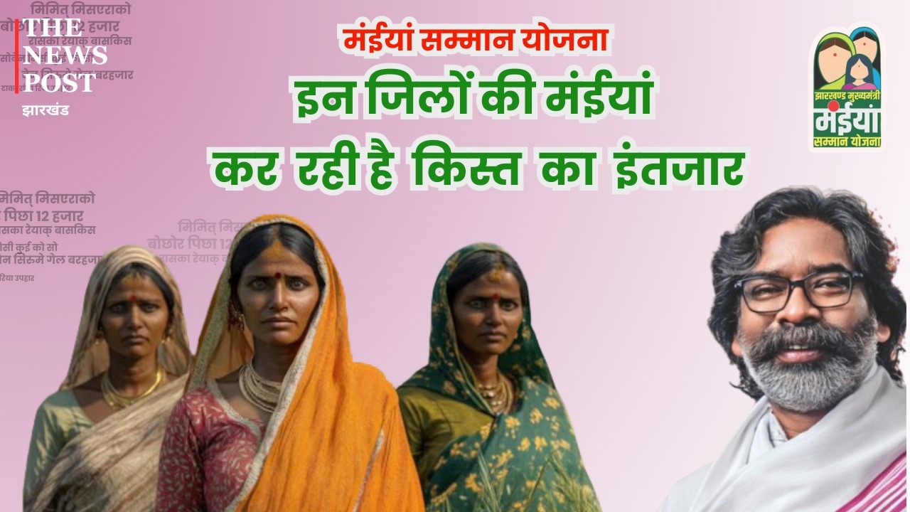 इन जिलों की मंईयां कर रही हैं किस्त का इंतज़ार, जानिए किस जिले में कब मिलेगी मंईयां योजना की 17वीं, 18वीं और 19वीं किस्त