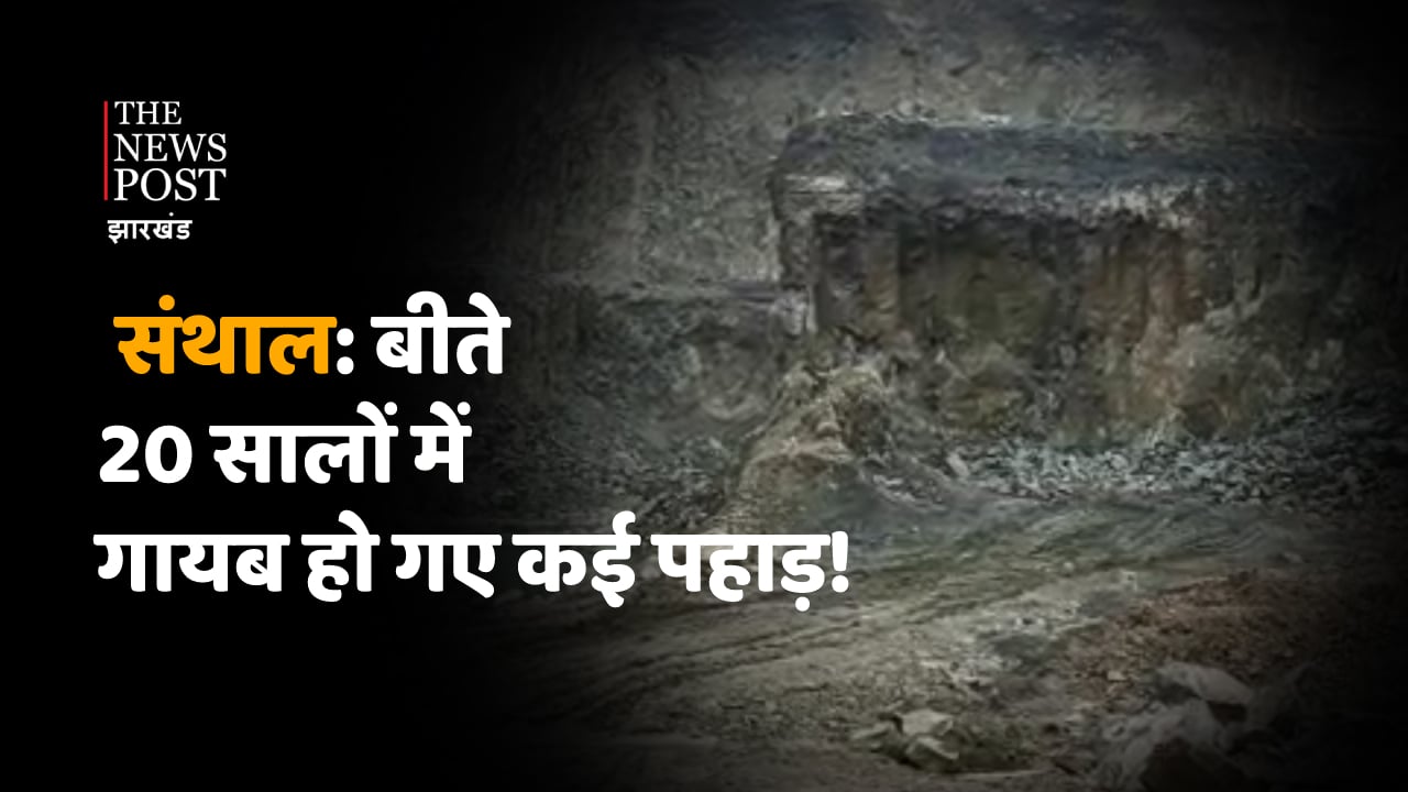 TNP SPECIAL : पहाड़ियों से घिरा था संथाल, 20 वर्षों में गायब हो गए कई पहाड़