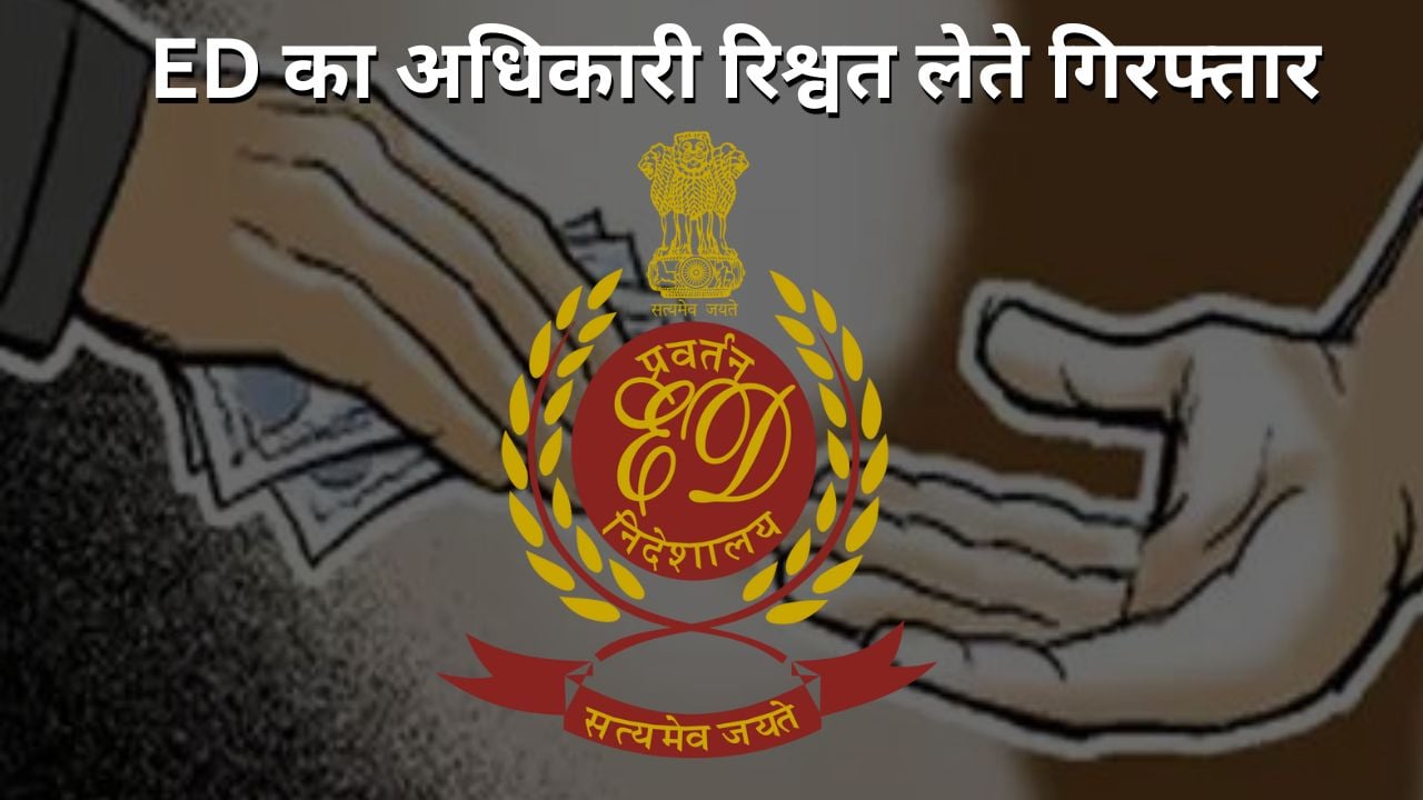दूसरों पर कारवाई करने वाला ED का अधिकारी खुद रिश्वत लेते गिरफ्तार, जानिए कहां का है मामला