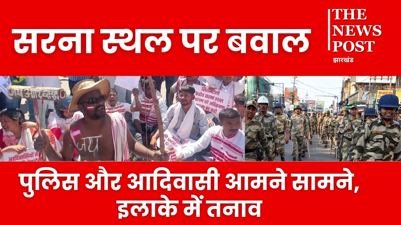 सिरम टोली सरना स्थल पर बढ़ा तनाव! छावनी में तब्दील इलाका, आदिवासी और पुलिस आमने-सामने