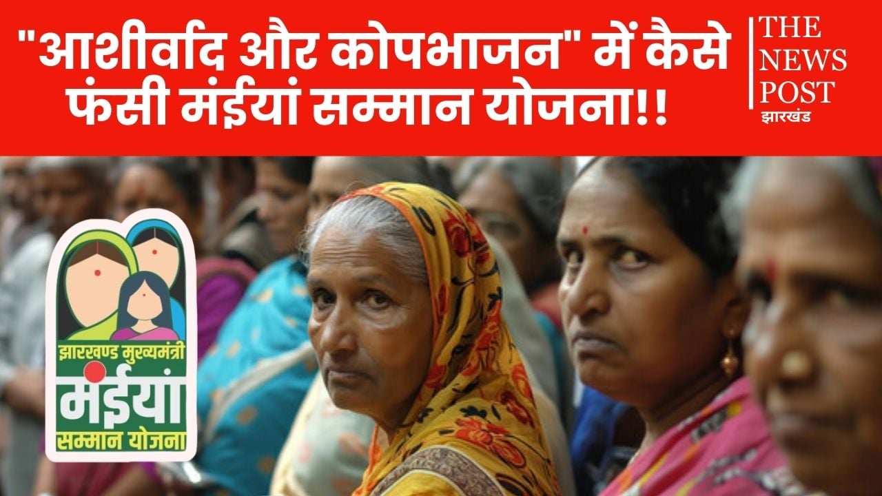 "आशीर्वाद और कोपभाजन" में कैसे फंसी है झारखंड सरकार की मंईयां सम्मान योजना, पढ़िए इस रिपोर्ट में !