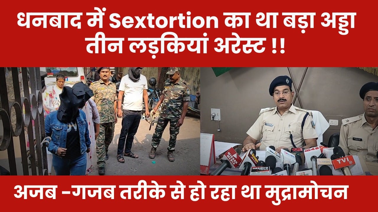 OMG! धनबाद में अजब-गजब तरीके से किया जा रहा था Sextortion, पढ़िए तीन लड़कियां कहां से हुई अरेस्ट