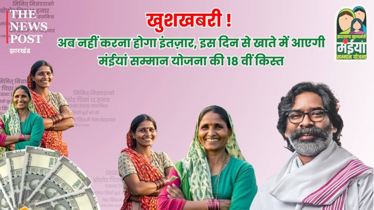 खुशखबरी! अब नहीं करना होगा इंतज़ार, इस दिन से खाते में आएगी मंईयां योजना की 18 वीं किस्त