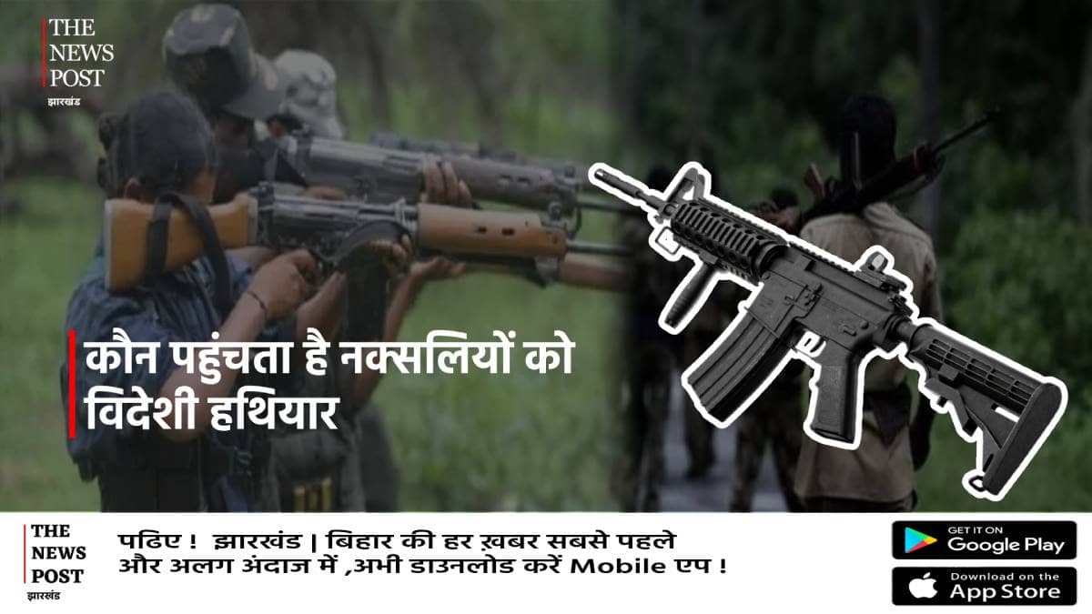 नक्सलियों को कौन देता है हाई टेक हथियार और पैसा,क्या है विदेश कनेक्शन