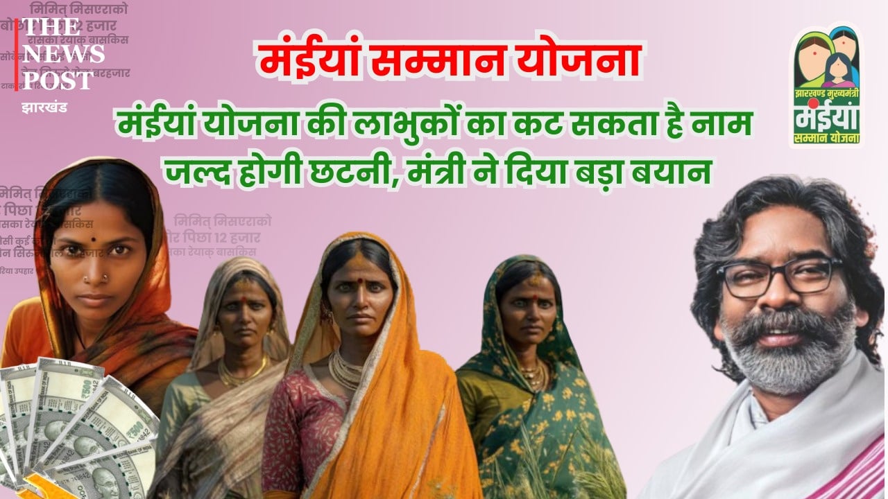 बड़ी खबर : मंईयां योजना की लाभुकों का कट सकता है नाम, जल्द होगी छटनी, मंत्री ने दिया बड़ा बयान